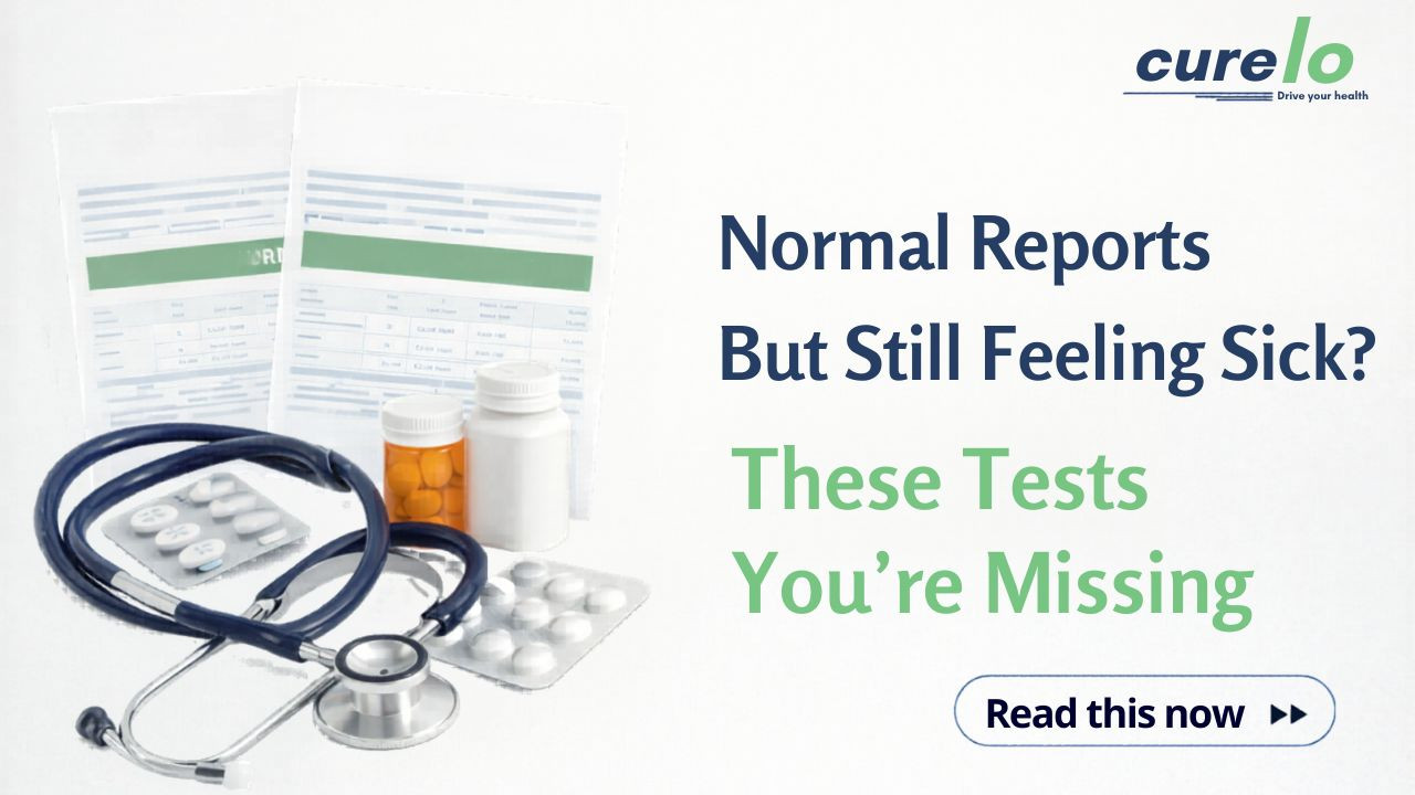 Curelo blog banner showing medical reports, stethoscope, and medicine with text: Normal Reports But Still Feeling Sick? These Tests You’re Missing.